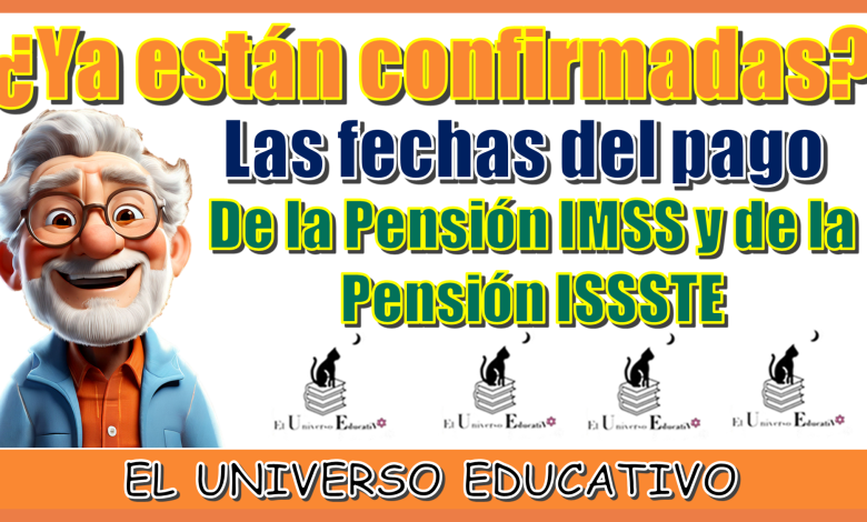 ¿Ya están confirmadas las fechas del pago de la Pensión IMSS y de la Pensión ISSSTE?