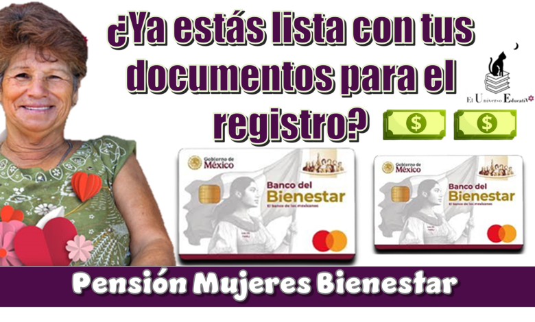 ¿Ya estás lista con tus documentos para el registro a la Pensión Mujeres Bienestar?
