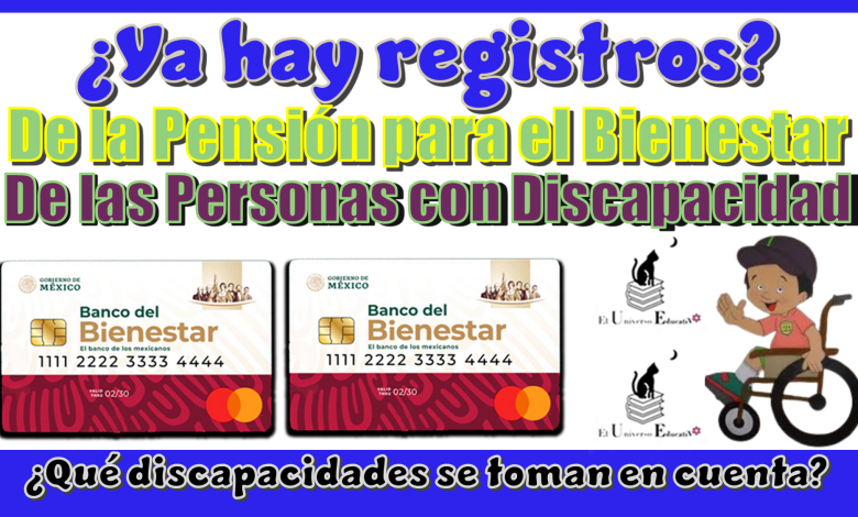 ¿Ya hay registros de la Pensión para el Bienestar de las Personas con Discapacidad?, ¿Qué discapacidades se toman en cuenta?