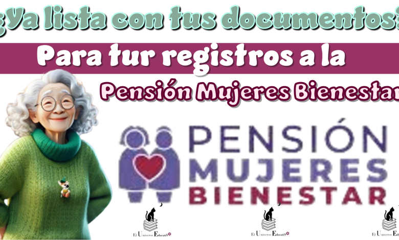 ¿Ya lista con tus documentos para tu registro a la Pensión Mujeres Bienestar?