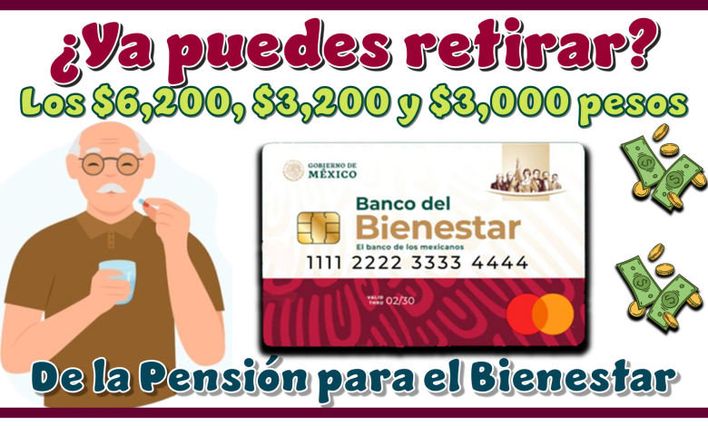 ¿Ya puedes retirar los $6,200, $3,200 y $3,000 pesos de la Pensión para el Bienestar?
