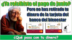 ¿Ya recibiste el pago de junio, pero no has retirado tu dinero de la tarjeta del bienestar?...¿Qué pasa con tu dinero?