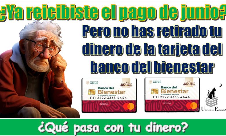 ¿Ya recibiste el pago de junio, pero no has retirado tu dinero de la tarjeta del bienestar?...¿Qué pasa con tu dinero?