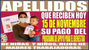 Apellidos que reciben hoy miércoles 15 de noviembre su pago del Programa de Apoyo para el Bienestar de Niñas y Niños, Hijos de Madres Trabajadoras 