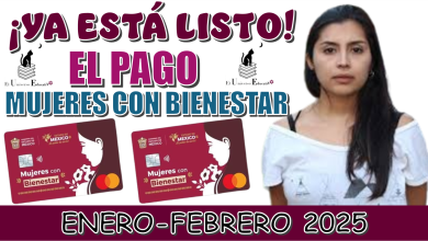 ¡YA ESTÁ LISTO EL PAGO!… MUJERES CON BIENESTAR DE ENERO - FEBRERO DEL 2025 